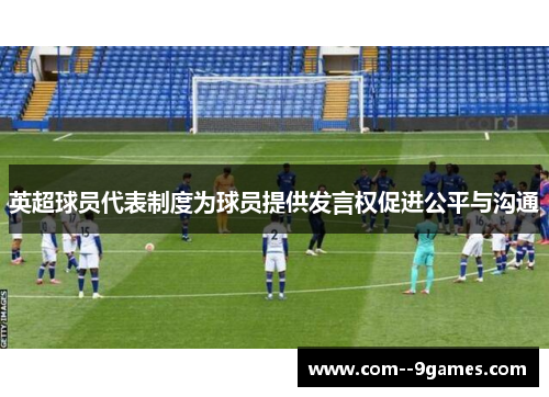 英超球员代表制度为球员提供发言权促进公平与沟通 英超球员代表制度为球员提供发言权促进公平与沟通