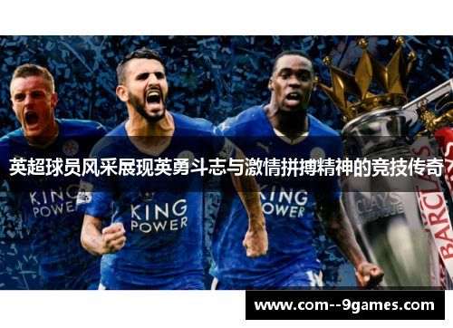 英超球员风采展现英勇斗志与激情拼搏精神的竞技传奇 英超球员风采展现英勇斗志与激情拼搏精神的竞技传奇