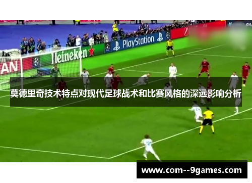 莫德里奇技术特点对现代足球战术和比赛风格的深远影响分析