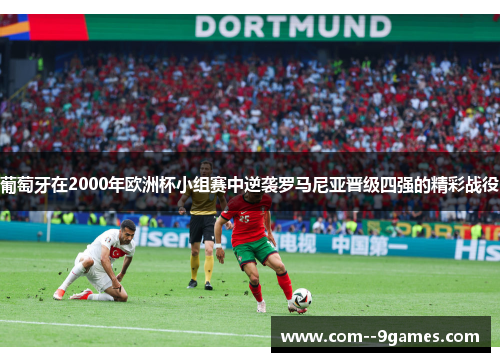 葡萄牙在2000年欧洲杯小组赛中逆袭罗马尼亚晋级四强的精彩战役