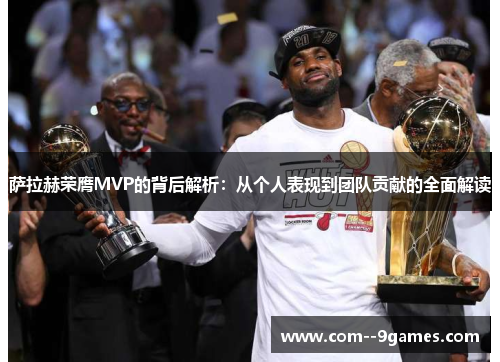 萨拉赫荣膺MVP的背后解析:从个人表现到团队贡献的全面解读 萨拉赫荣膺MVP的背后解析:从个人表现到团队贡献的全面解读
