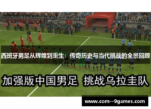 西班牙男足从辉煌到重生:传奇历史与当代挑战的全景回顾 西班牙男足从辉煌到重生:传奇历史与当代挑战的全景回顾