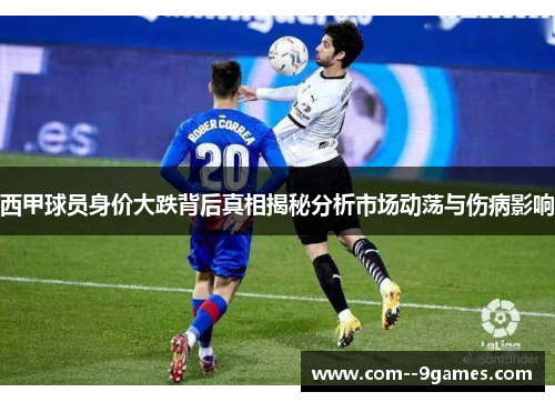 西甲球员身价大跌背后真相揭秘分析市场动荡与伤病影响 西甲球员身价大跌背后真相揭秘分析市场动荡与伤病影响