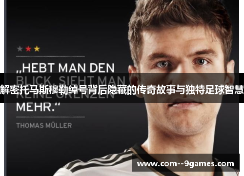 解密托马斯穆勒绰号背后隐藏的传奇故事与独特足球智慧 解密托马斯穆勒绰号背后隐藏的传奇故事与独特足球智慧