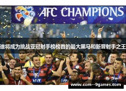 谁将成为挑战亚冠射手榜榜首的最大黑马和新晋射手之王