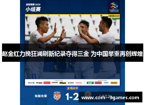 赵金红力挽狂澜刷新纪录夺得三金 为中国举重再创辉煌