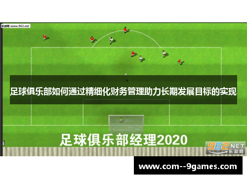 足球俱乐部如何通过精细化财务管理助力长期发展目标的实现 足球俱乐部如何通过精细化财务管理助力长期发展目标的实现