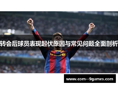 转会后球员表现起伏原因与常见问题全面剖析