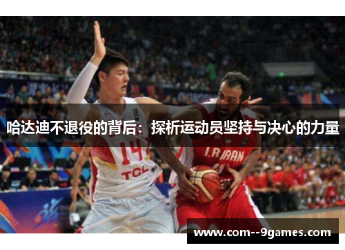 哈达迪不退役的背后：探析运动员坚持与决心的力量
