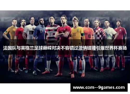 法国队与英格兰足球巅峰对决不容错过激情碰撞引爆世界杯赛场 法国队与英格兰足球巅峰对决不容错过激情碰撞引爆世界杯赛场