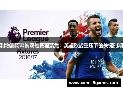 利物浦阿森纳双雄赛程聚焦:英超欧战重压下的关键时期 利物浦阿森纳双雄赛程聚焦:英超欧战重压下的关键时期