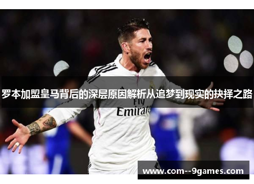 罗本加盟皇马背后的深层原因解析从追梦到现实的抉择之路