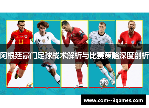 阿根廷豪门足球战术解析与比赛策略深度剖析 阿根廷豪门足球战术解析与比赛策略深度剖析