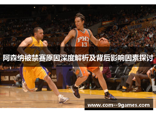 阿森纳被禁赛原因深度解析及背后影响因素探讨 阿森纳被禁赛原因深度解析及背后影响因素探讨