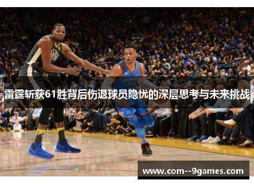 雷霆斩获61胜背后伤退球员隐忧的深层思考与未来挑战 雷霆斩获61胜背后伤退球员隐忧的深层思考与未来挑战
