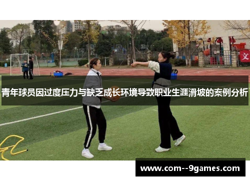 青年球员因过度压力与缺乏成长环境导致职业生涯滑坡的案例分析 青年球员因过度压力与缺乏成长环境导致职业生涯滑坡的案例分析