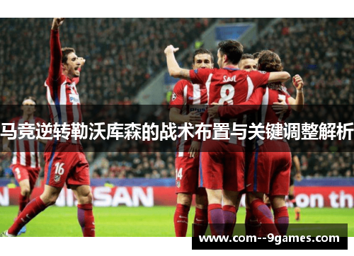 马竞逆转勒沃库森的战术布置与关键调整解析 马竞逆转勒沃库森的战术布置与关键调整解析