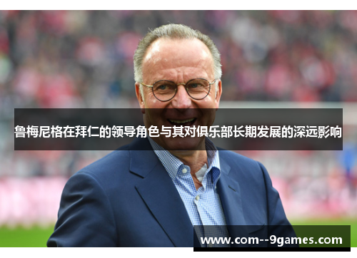鲁梅尼格在拜仁的领导角色与其对俱乐部长期发展的深远影响 鲁梅尼格在拜仁的领导角色与其对俱乐部长期发展的深远影响