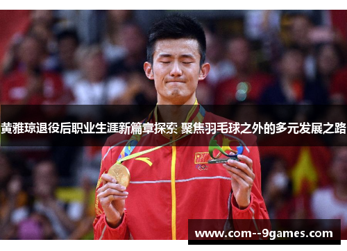 黄雅琼退役后职业生涯新篇章探索 聚焦羽毛球之外的多元发展之路
