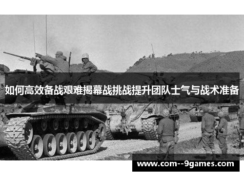 如何高效备战艰难揭幕战挑战提升团队士气与战术准备 如何高效备战艰难揭幕战挑战提升团队士气与战术准备