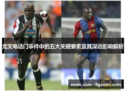 尤文电话门事件中的五大关键要素及其深远影响解析