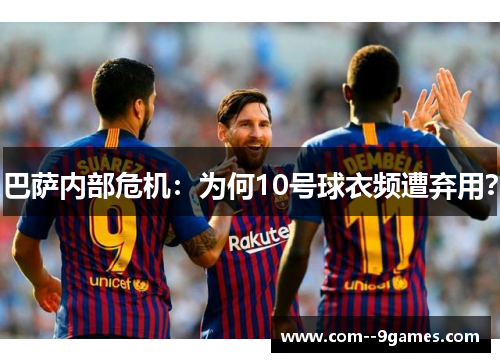 巴萨内部危机：为何10号球衣频遭弃用？