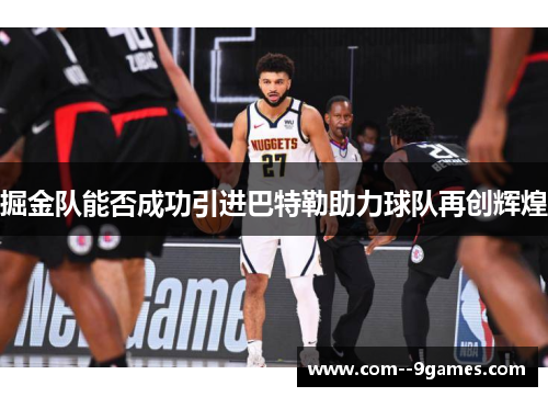掘金队能否成功引进巴特勒助力球队再创辉煌