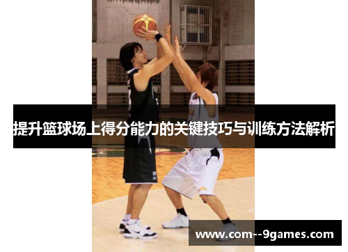 提升篮球场上得分能力的关键技巧与训练方法解析