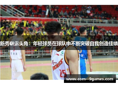 新秀崭露头角：年轻球员在球队中不断突破自我创造佳绩