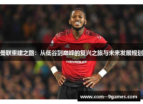 曼联重建之路：从低谷到巅峰的复兴之旅与未来发展规划