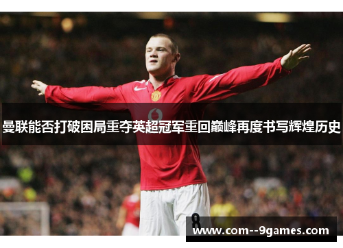 曼联能否打破困局重夺英超冠军重回巅峰再度书写辉煌历史