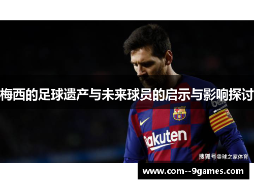 梅西的足球遗产与未来球员的启示与影响探讨 梅西的足球遗产与未来球员的启示与影响探讨