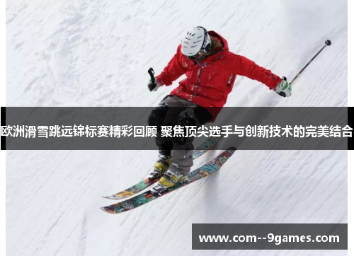 欧洲滑雪跳远锦标赛精彩回顾 聚焦顶尖选手与创新技术的完美结合 欧洲滑雪跳远锦标赛精彩回顾 聚焦顶尖选手与创新技术的完美结合