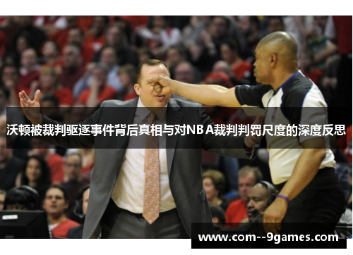 沃顿被裁判驱逐事件背后真相与对NBA裁判判罚尺度的深度反思 沃顿被裁判驱逐事件背后真相与对NBA裁判判罚尺度的深度反思