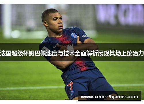 法国超级杯姆巴佩速度与技术全面解析展现其场上统治力