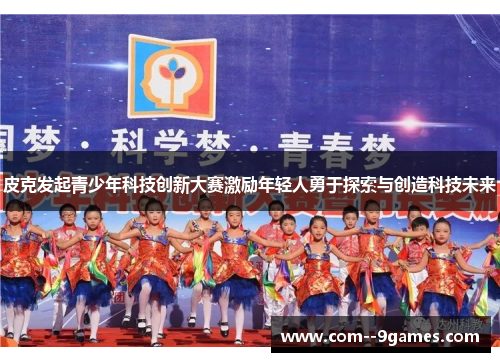 皮克发起青少年科技创新大赛激励年轻人勇于探索与创造科技未来
