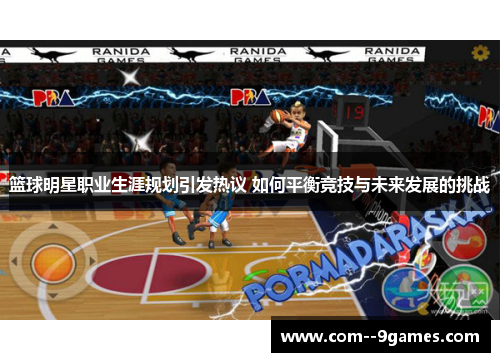 篮球明星职业生涯规划引发热议 如何平衡竞技与未来发展的挑战