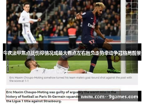 今夜法甲焦点战伤停情况成最大看点左右胜负走势牵动争冠格局前景