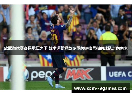 欧冠淘汰赛客场承压之下 战术调整释放多重关键信号指向球队走向未来