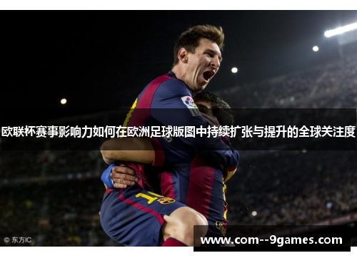 欧联杯赛事影响力如何在欧洲足球版图中持续扩张与提升的全球关注度 欧联杯赛事影响力如何在欧洲足球版图中持续扩张与提升的全球关注度
