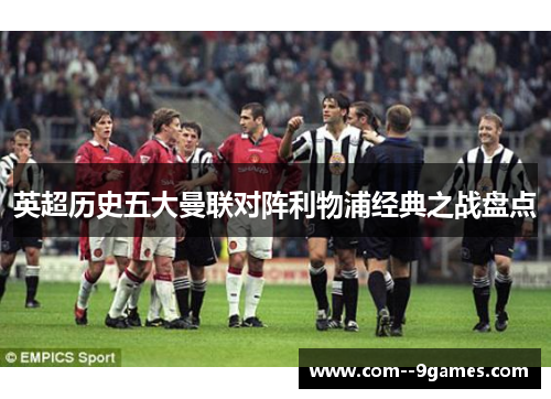 英超历史五大曼联对阵利物浦经典之战盘点 英超历史五大曼联对阵利物浦经典之战盘点