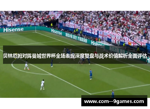 贝林厄姆对阵曼城世界杯全场表现深度复盘与战术价值解析全面评估