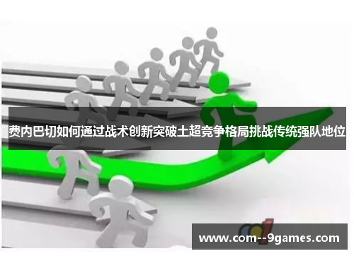 费内巴切如何通过战术创新突破土超竞争格局挑战传统强队地位 费内巴切如何通过战术创新突破土超竞争格局挑战传统强队地位