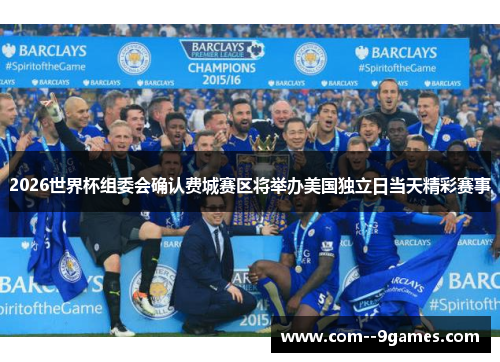 2026世界杯组委会确认费城赛区将举办美国独立日当天精彩赛事