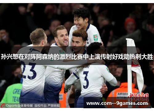 孙兴慜在对阵阿森纳的激烈比赛中上演传射好戏助热刺大胜 孙兴慜在对阵阿森纳的激烈比赛中上演传射好戏助热刺大胜