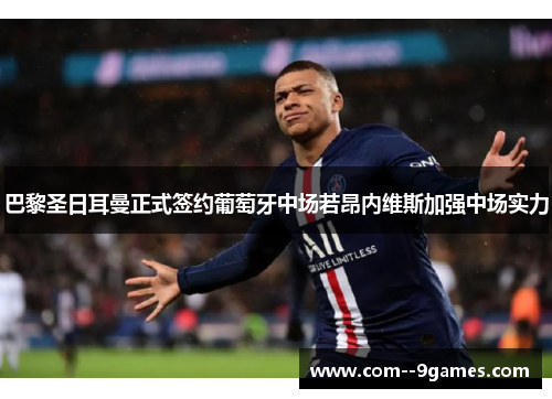 巴黎圣日耳曼正式签约葡萄牙中场若昂内维斯加强中场实力 巴黎圣日耳曼正式签约葡萄牙中场若昂内维斯加强中场实力