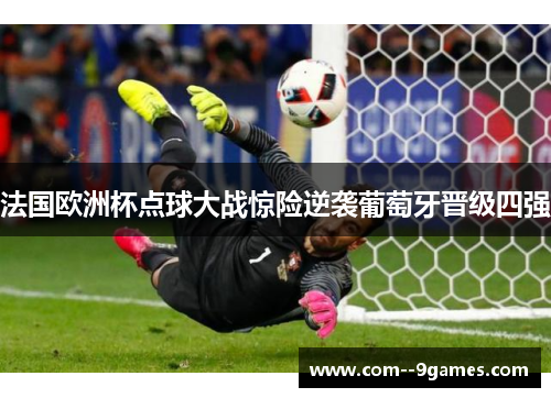 法国欧洲杯点球大战惊险逆袭葡萄牙晋级四强