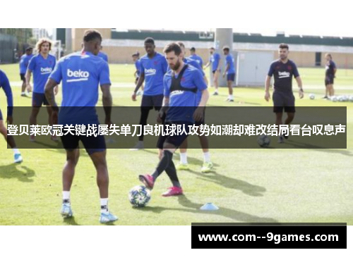 登贝莱欧冠关键战屡失单刀良机球队攻势如潮却难改结局看台叹息声 登贝莱欧冠关键战屡失单刀良机球队攻势如潮却难改结局看台叹息声