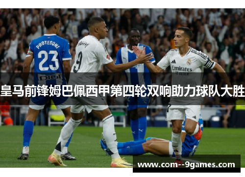 皇马前锋姆巴佩西甲第四轮双响助力球队大胜 皇马前锋姆巴佩西甲第四轮双响助力球队大胜