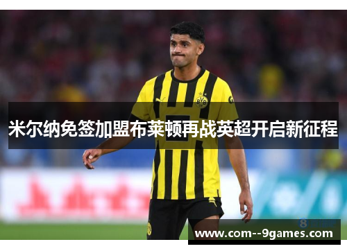 米尔纳免签加盟布莱顿再战英超开启新征程 米尔纳免签加盟布莱顿再战英超开启新征程